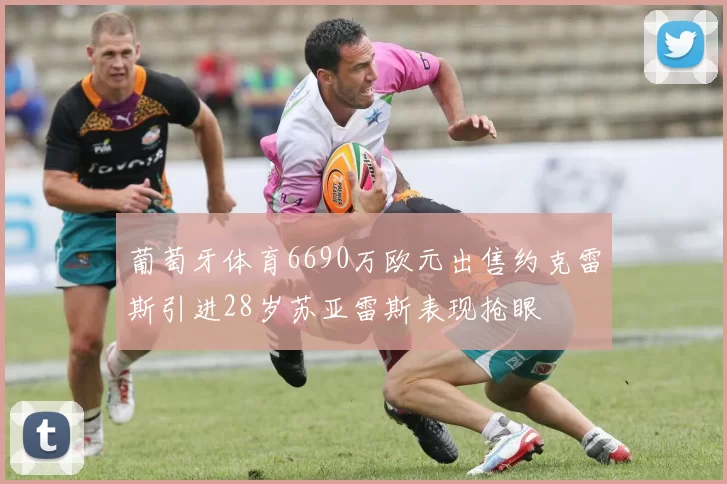 葡萄牙体育6690万欧元出售约克雷斯引进28岁苏亚雷斯表现抢眼