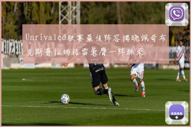 Unrivaled联赛最佳阵容揭晓佩奇布克斯普拉姆格雷荣膺一阵殊荣