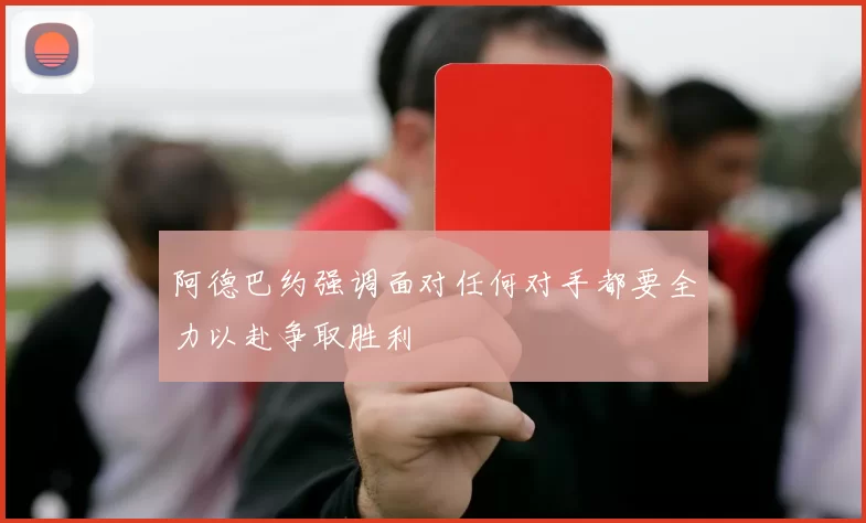 阿德巴约强调面对任何对手都要全力以赴争取胜利