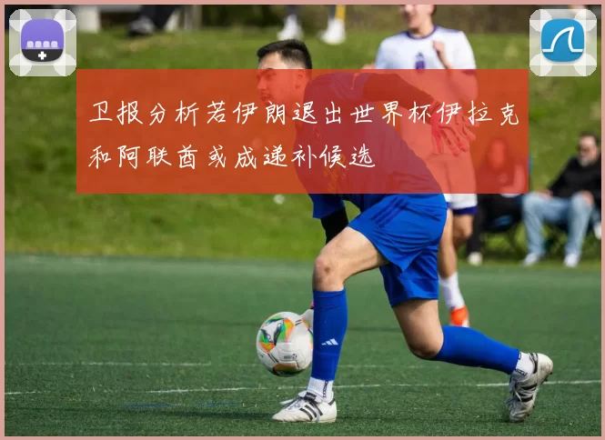 卫报分析若伊朗退出世界杯伊拉克和阿联酋或成递补候选