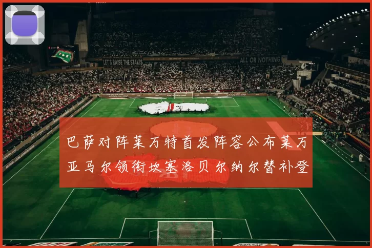 巴萨对阵莱万特首发阵容公布莱万亚马尔领衔坎塞洛贝尔纳尔替补登场