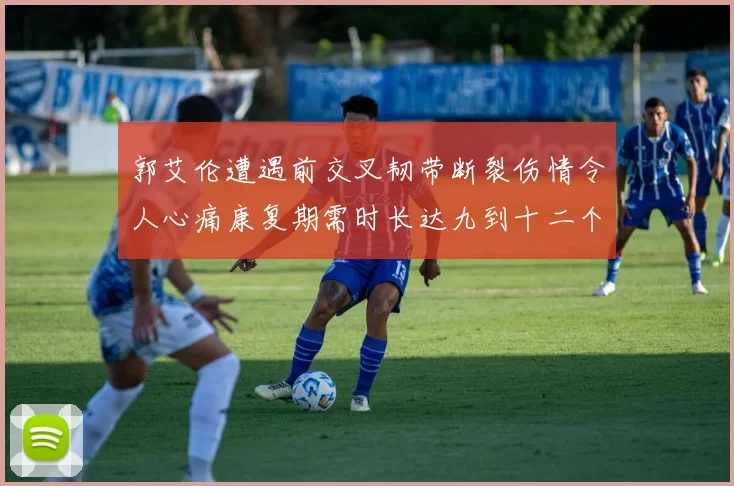 郭艾伦遭遇前交叉韧带断裂伤情令人心痛康复期需时长达九到十二个月