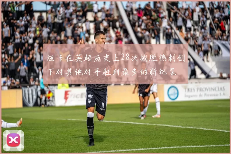纽卡在英超历史上28次战胜热刺创下对其他对手胜利最多的新纪录