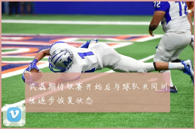 武磊期待联赛开始后与球队共同训练逐步恢复状态